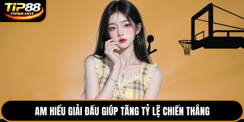 Am hiểu giải đấu giúp tăng tỷ lệ chiến thắng