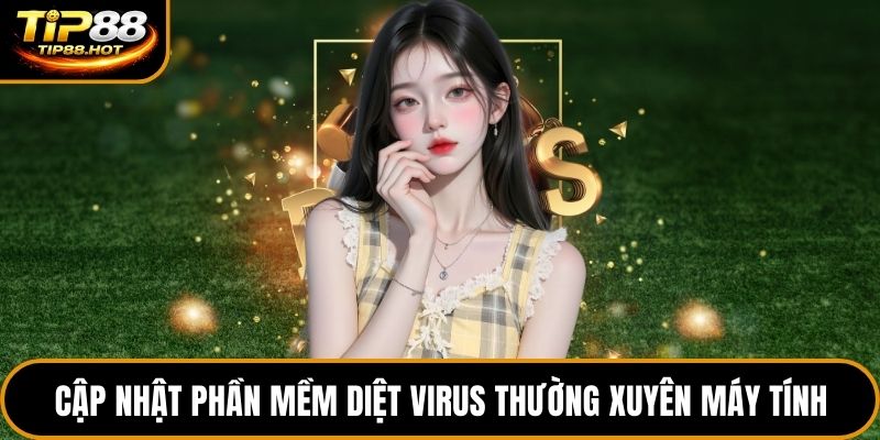 Cập nhật phần mềm diệt virus thường xuyên máy tính