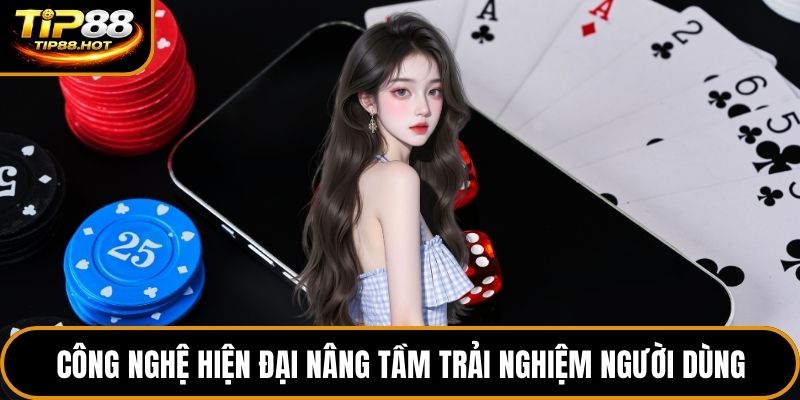 Công nghệ hiện đại nâng tầm trải nghiệm người dùng