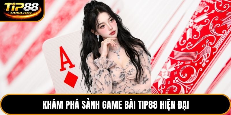 Khám phá sảnh game bài Tip88 hiện đại