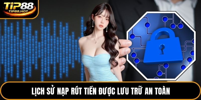 Lịch sử nạp rút tiền được lưu trữ an toàn