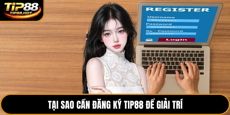 Tại sao cần đăng ký Tip88 để giải trí