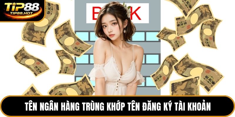 Tên ngân hàng trùng khớp tên đăng ký tài khoản