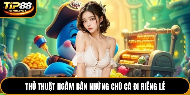 Thủ thuật ngắm bắn những chú cá đi riêng lẻ