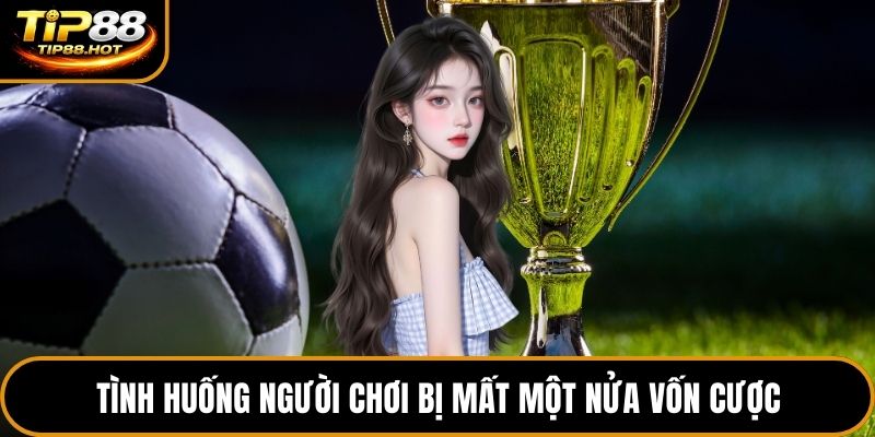 Tình huống người chơi bị mất một nửa vốn cược